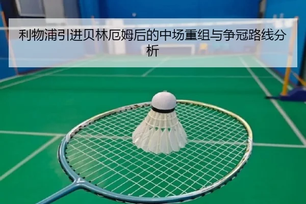 利物浦引进贝林厄姆后的中场重组与争冠路线分析