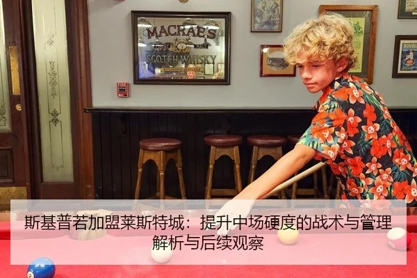 斯基普若加盟莱斯特城：提升中场硬度的战术与管理解析与后续观察