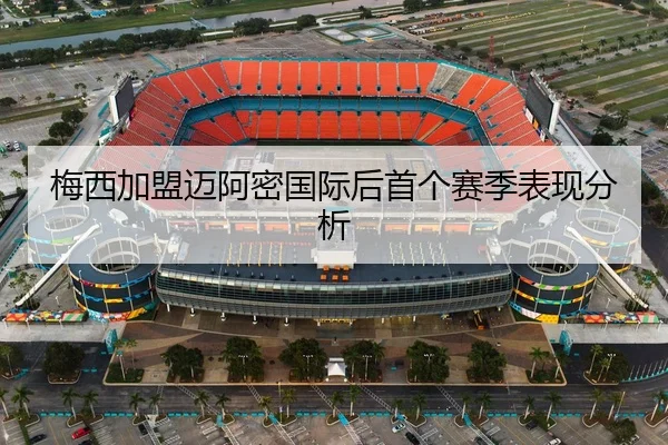 梅西加盟迈阿密国际后首个赛季表现分析